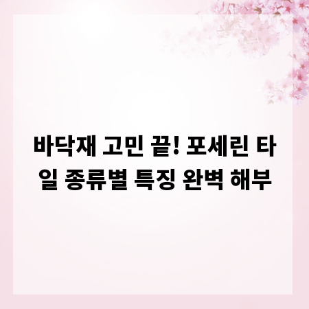 바닥재 고민 끝! 포세린 타일 종류별 특징 완벽 해부