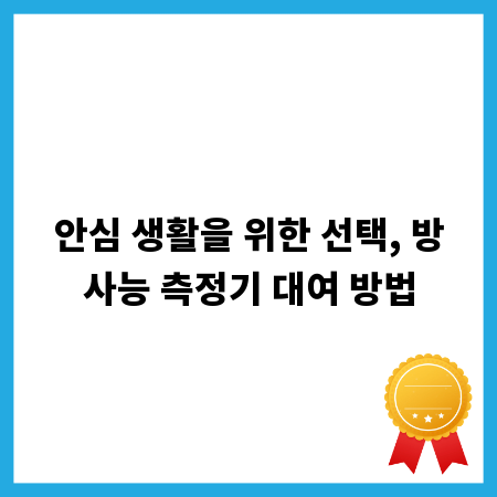 안심 생활을 위한 선택, 방사능 측정기 대여 방법