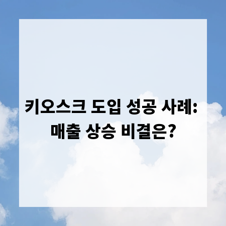키오스크 도입 성공 사례: 매출 상승 비결은?