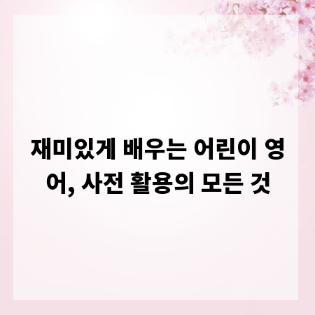 재미있게 배우는 어린이 영어, 사전 활용의 모든 것