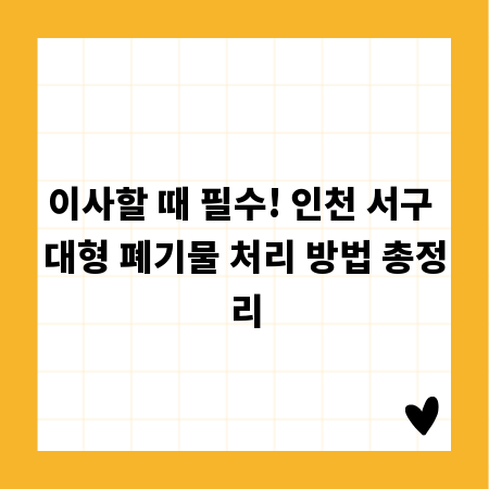이사할 때 필수! 인천 서구 대형 폐기물 처리 방법 총정리