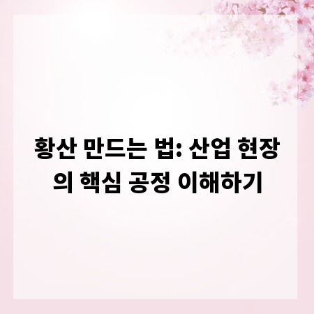 황산 만드는 법: 산업 현장의 핵심 공정 이해하기