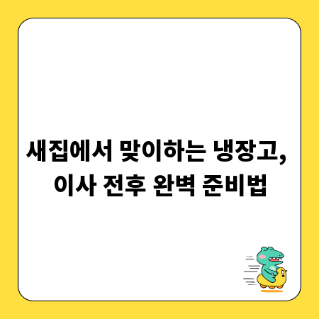 새집에서 맞이하는 냉장고, 이사 전후 완벽 준비법