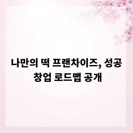 나만의 떡 프랜차이즈, 성공 창업 로드맵 공개