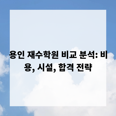 용인 재수학원 비교 분석: 비용, 시설, 합격 전략