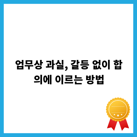 업무상 과실, 갈등 없이 합의에 이르는 방법