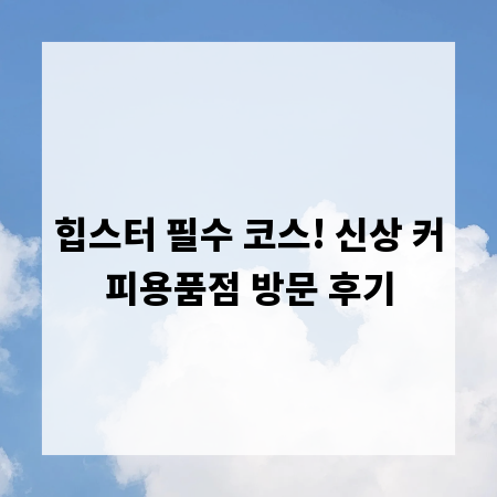 힙스터 필수 코스! 신상 커피용품점 방문 후기