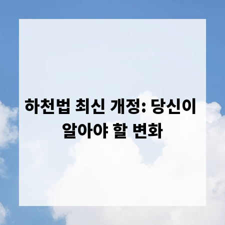하천법 최신 개정: 당신이 알아야 할 변화