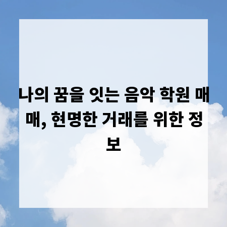 나의 꿈을 잇는 음악 학원 매매, 현명한 거래를 위한 정보