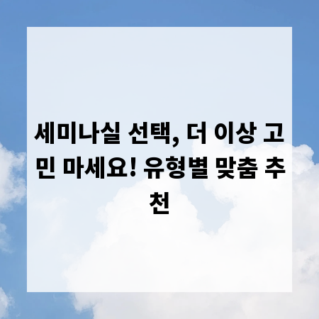 세미나실 선택, 더 이상 고민 마세요! 유형별 맞춤 추천