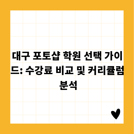 대구 포토샵 학원 선택 가이드: 수강료 비교 및 커리큘럼 분석