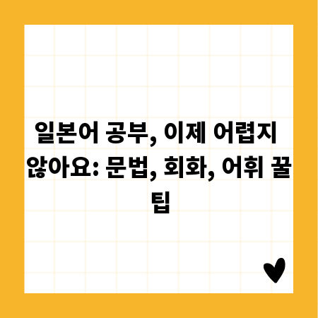일본어 공부, 이제 어렵지 않아요: 문법, 회화, 어휘 꿀팁