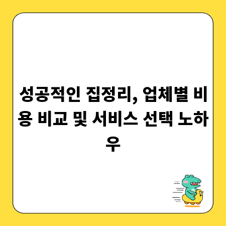성공적인 집정리, 업체별 비용 비교 및 서비스 선택 노하우