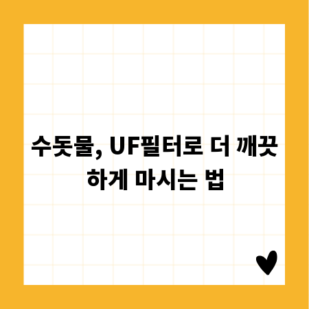 수돗물, UF필터로 더 깨끗하게 마시는 법