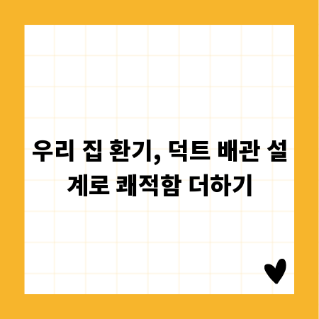 우리 집 환기, 덕트 배관 설계로 쾌적함 더하기
