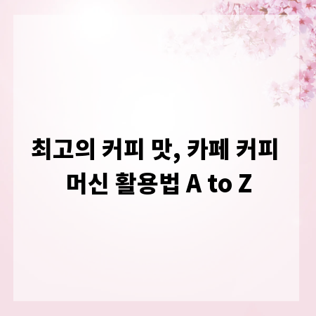 최고의 커피 맛, 카페 커피 머신 활용법 A to Z