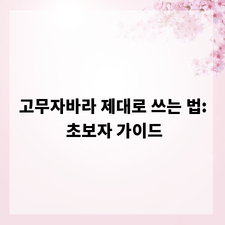 고무자바라 제대로 쓰는 법: 초보자 가이드