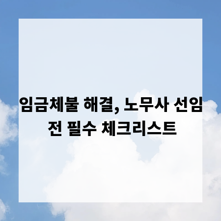 임금체불 해결, 노무사 선임 전 필수 체크리스트
