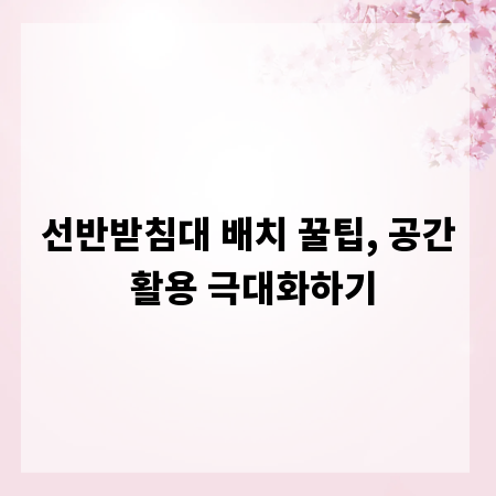 선반받침대 배치 꿀팁, 공간 활용 극대화하기