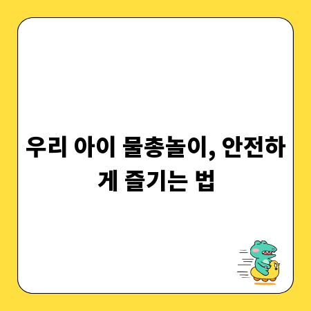 우리 아이 물총놀이, 안전하게 즐기는 법