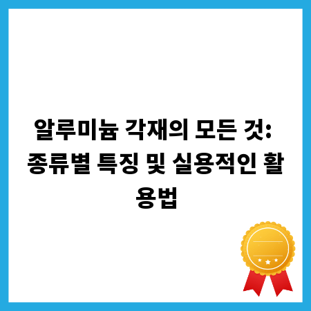 알루미늄 각재의 모든 것: 종류별 특징 및 실용적인 활용법