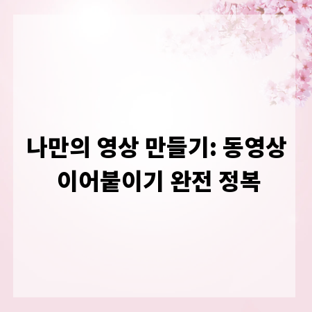 나만의 영상 만들기: 동영상 이어붙이기 완전 정복