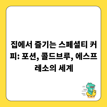 집에서 즐기는 스페셜티 커피: 포션, 콜드브루, 에스프레소의 세계