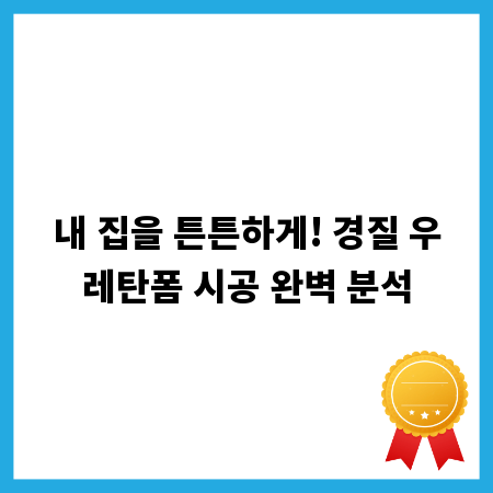 내 집을 튼튼하게! 경질 우레탄폼 시공 완벽 분석