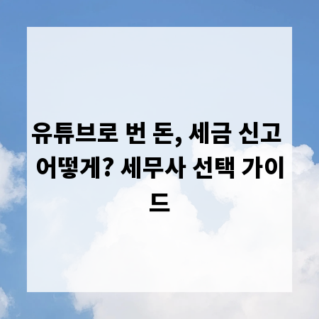 유튜브로 번 돈, 세금 신고 어떻게? 세무사 선택 가이드