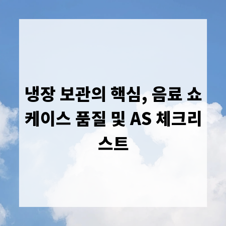 냉장 보관의 핵심, 음료 쇼케이스 품질 및 AS 체크리스트