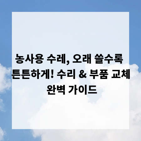 농사용 수레, 오래 쓸수록 튼튼하게! 수리 & 부품 교체 완벽 가이드