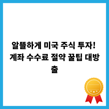 알뜰하게 미국 주식 투자! 계좌 수수료 절약 꿀팁 대방출
