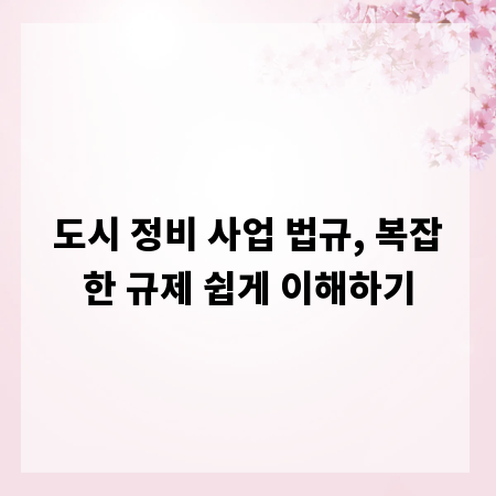 도시 정비 사업 법규, 복잡한 규제 쉽게 이해하기