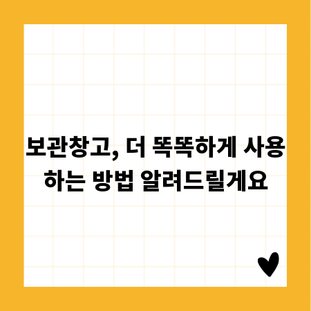 보관창고, 더 똑똑하게 사용하는 방법 알려드릴게요