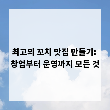 최고의 꼬치 맛집 만들기: 창업부터 운영까지 모든 것
