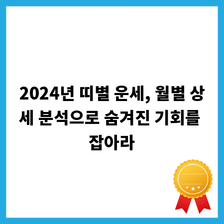 2024년 띠별 운세, 월별 상세 분석으로 숨겨진 기회를 잡아라