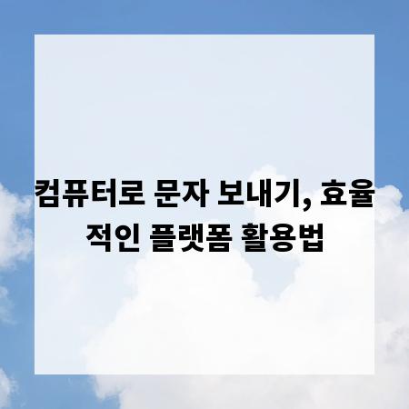컴퓨터로 문자 보내기, 효율적인 플랫폼 활용법