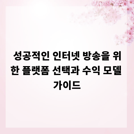 성공적인 인터넷 방송을 위한 플랫폼 선택과 수익 모델 가이드
