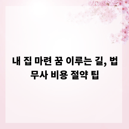 내 집 마련 꿈 이루는 길, 법무사 비용 절약 팁