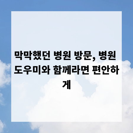 막막했던 병원 방문, 병원 도우미와 함께라면 편안하게