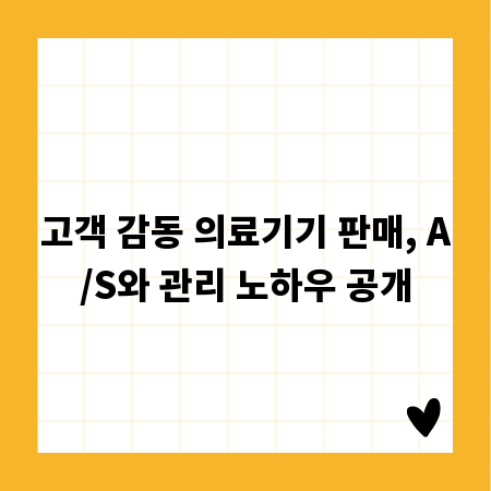 고객 감동 의료기기 판매, A/S와 관리 노하우 공개