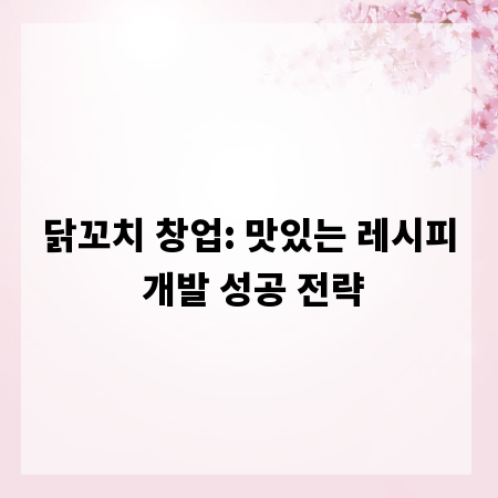 닭꼬치 창업: 맛있는 레시피 개발 성공 전략