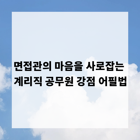면접관의 마음을 사로잡는 계리직 공무원 강점 어필법