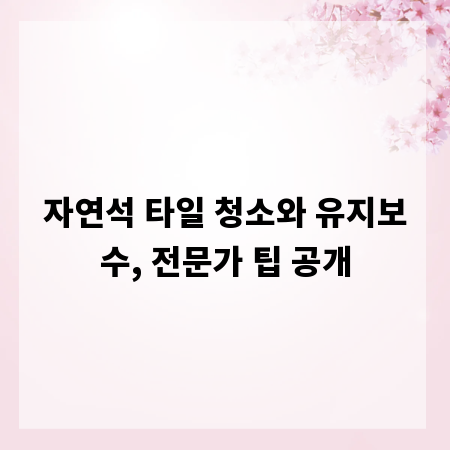 자연석 타일 청소와 유지보수, 전문가 팁 공개