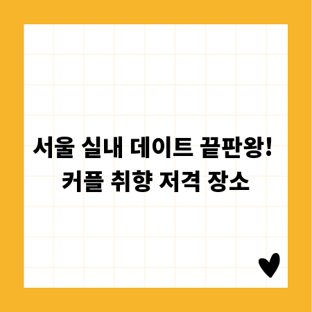 서울 실내 데이트 끝판왕! 커플 취향 저격 장소