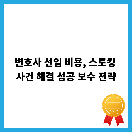 변호사 선임 비용, 스토킹 사건 해결 성공 보수 전략