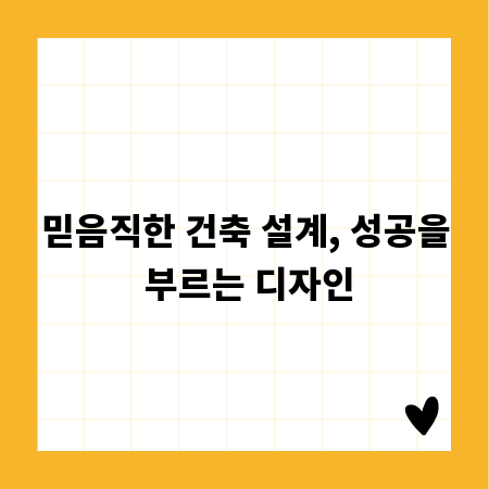 믿음직한 건축 설계, 성공을 부르는 디자인