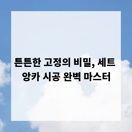 튼튼한 고정의 비밀, 세트 앙카 시공 완벽 마스터