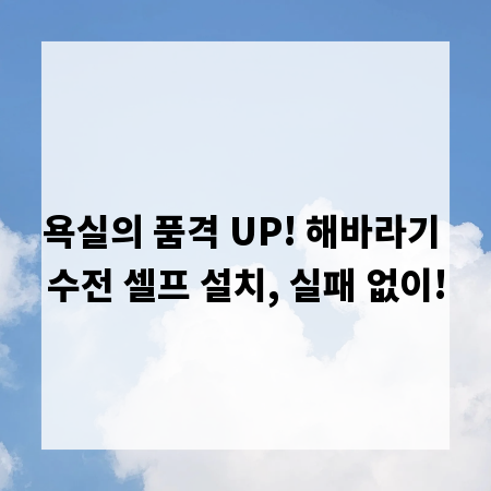 욕실의 품격 UP! 해바라기 수전 셀프 설치, 실패 없이!