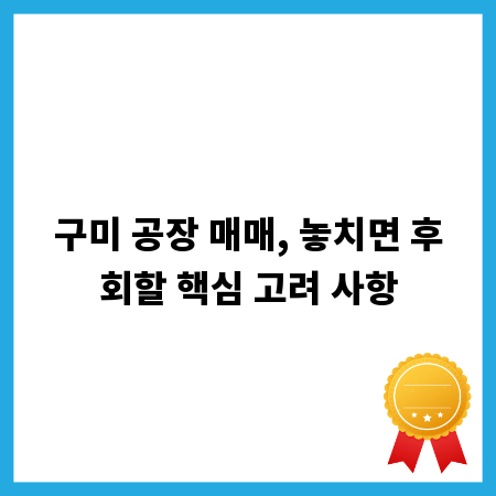 구미 공장 매매, 놓치면 후회할 핵심 고려 사항